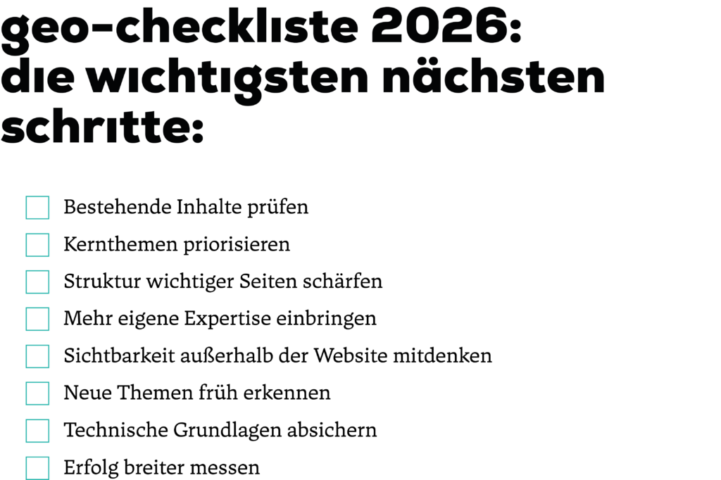 GEO-Checkliste 2026 mit acht Maßnahmen: bestehende Inhalte prüfen, Kernthemen priorisieren, Struktur wichtiger Seiten schärfen, mehr eigene Expertise einbringen, Sichtbarkeit außerhalb der Website mitdenken, neue Themen früher erkennen, technische Grundlagen absichern und Erfolg breiter messen.